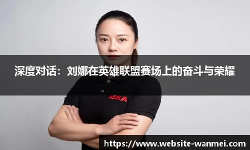 深度对话：刘娜在英雄联盟赛场上的奋斗与荣耀