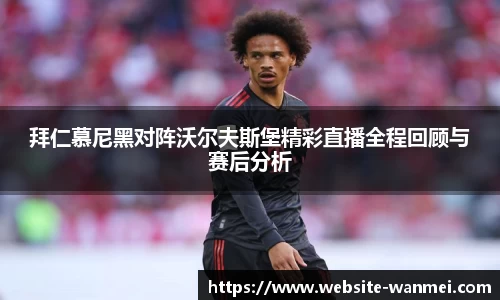 拜仁慕尼黑对阵沃尔夫斯堡精彩直播全程回顾与赛后分析