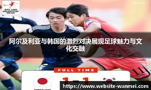 阿尔及利亚与韩国的激烈对决展现足球魅力与文化交融