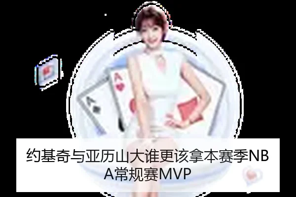 约基奇与亚历山大谁更该拿本赛季NBA常规赛MVP