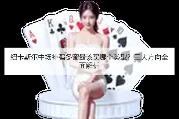 纽卡斯尔中场补强冬窗最该买哪个类型？三大方向全面解析